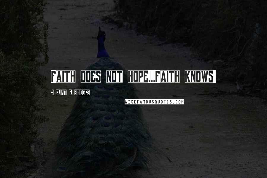 Clint G. Bridges Quotes: Faith does not hope...Faith knows!