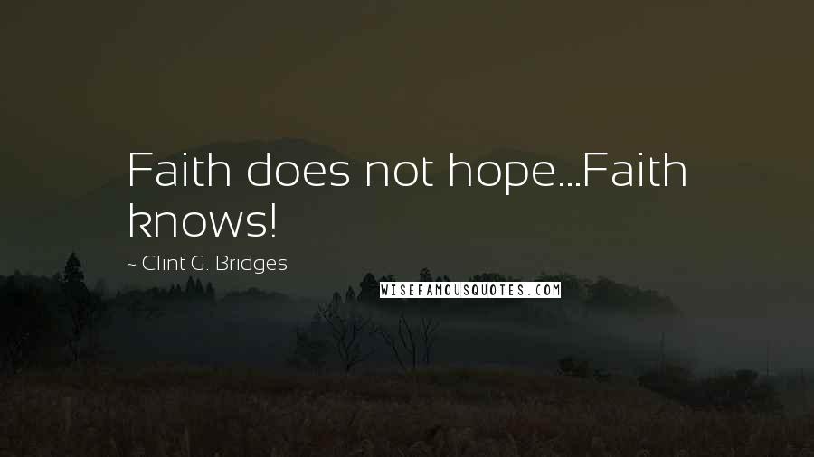 Clint G. Bridges Quotes: Faith does not hope...Faith knows!