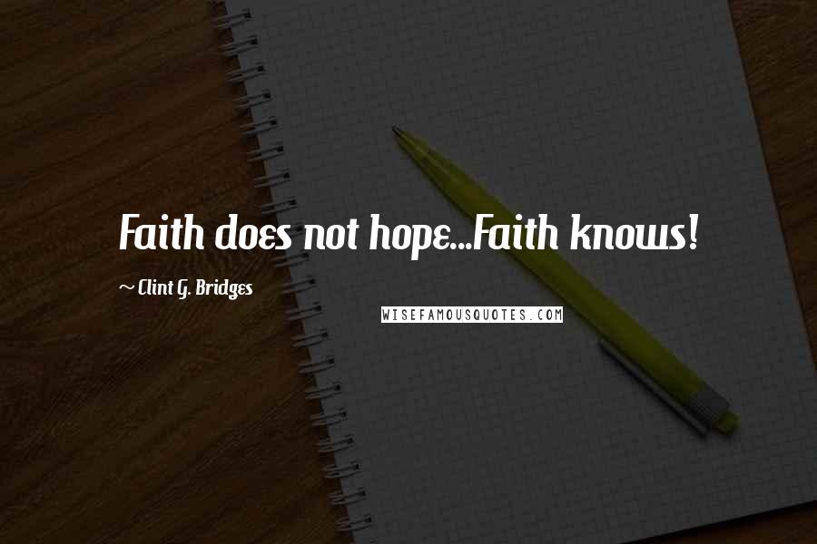 Clint G. Bridges Quotes: Faith does not hope...Faith knows!