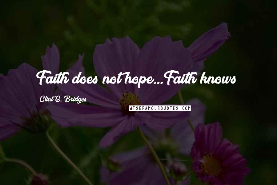 Clint G. Bridges Quotes: Faith does not hope...Faith knows!
