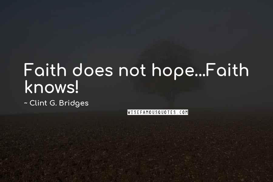 Clint G. Bridges Quotes: Faith does not hope...Faith knows!