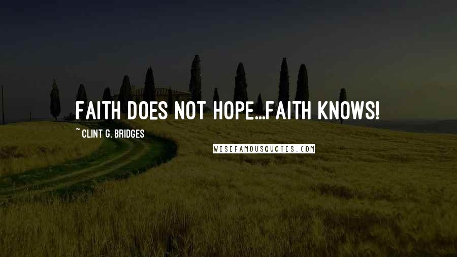 Clint G. Bridges Quotes: Faith does not hope...Faith knows!