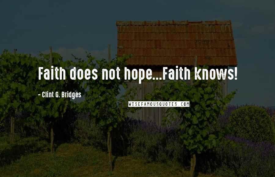 Clint G. Bridges Quotes: Faith does not hope...Faith knows!