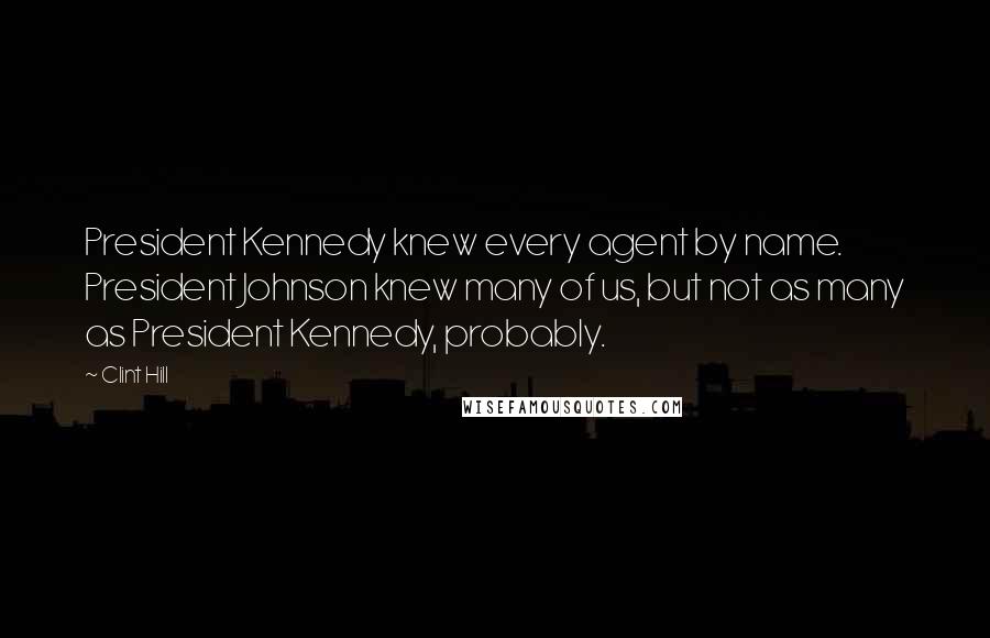 Clint Hill Quotes: President Kennedy knew every agent by name. President Johnson knew many of us, but not as many as President Kennedy, probably.