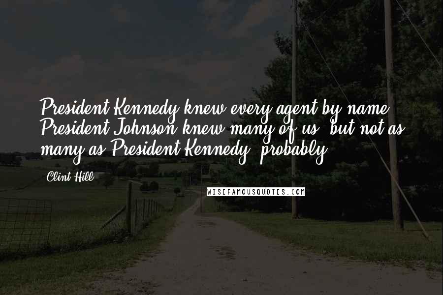 Clint Hill Quotes: President Kennedy knew every agent by name. President Johnson knew many of us, but not as many as President Kennedy, probably.