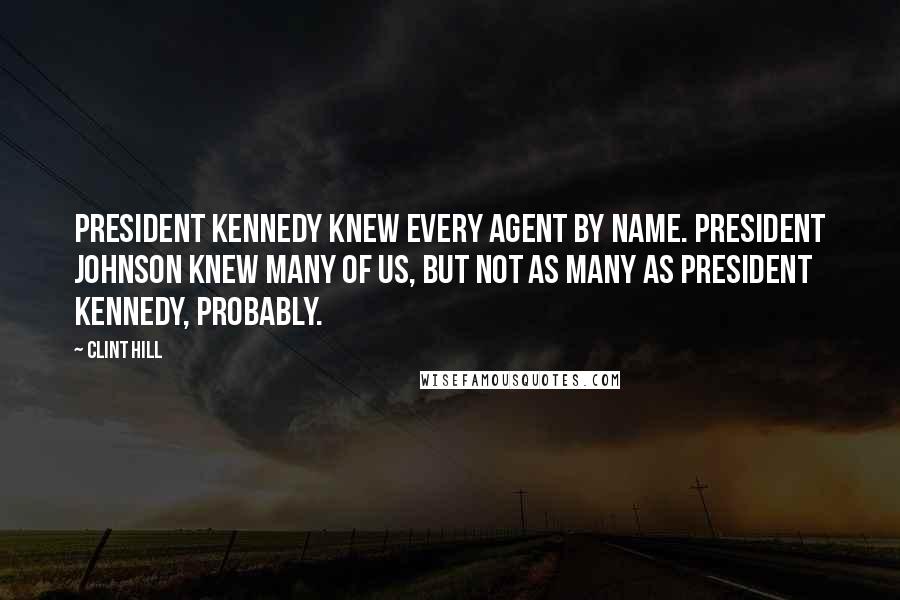 Clint Hill Quotes: President Kennedy knew every agent by name. President Johnson knew many of us, but not as many as President Kennedy, probably.