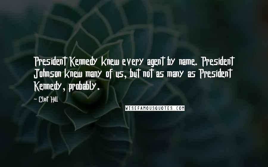 Clint Hill Quotes: President Kennedy knew every agent by name. President Johnson knew many of us, but not as many as President Kennedy, probably.