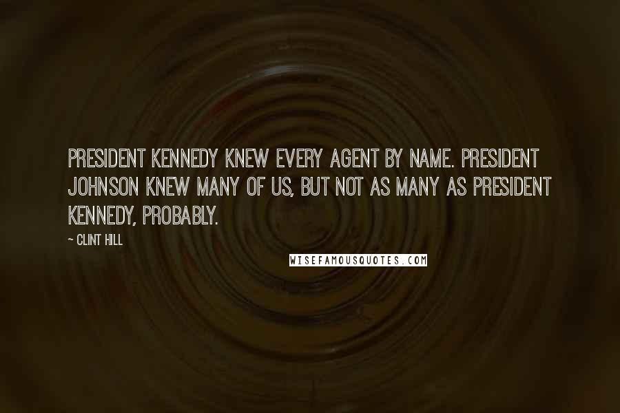 Clint Hill Quotes: President Kennedy knew every agent by name. President Johnson knew many of us, but not as many as President Kennedy, probably.