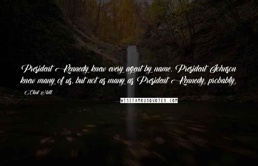 Clint Hill Quotes: President Kennedy knew every agent by name. President Johnson knew many of us, but not as many as President Kennedy, probably.