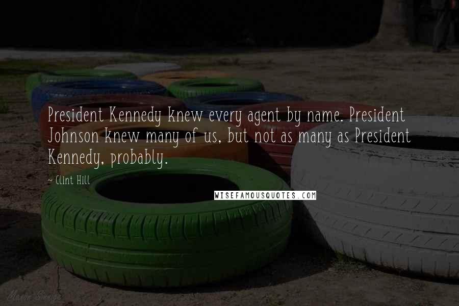 Clint Hill Quotes: President Kennedy knew every agent by name. President Johnson knew many of us, but not as many as President Kennedy, probably.