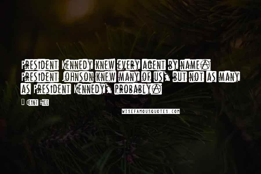 Clint Hill Quotes: President Kennedy knew every agent by name. President Johnson knew many of us, but not as many as President Kennedy, probably.