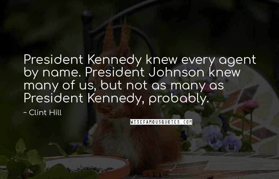 Clint Hill Quotes: President Kennedy knew every agent by name. President Johnson knew many of us, but not as many as President Kennedy, probably.