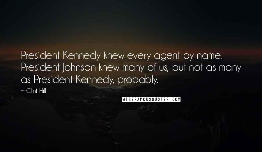 Clint Hill Quotes: President Kennedy knew every agent by name. President Johnson knew many of us, but not as many as President Kennedy, probably.