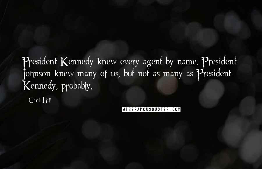 Clint Hill Quotes: President Kennedy knew every agent by name. President Johnson knew many of us, but not as many as President Kennedy, probably.