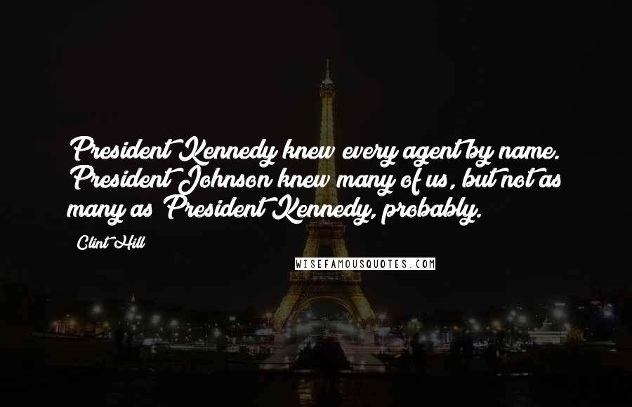 Clint Hill Quotes: President Kennedy knew every agent by name. President Johnson knew many of us, but not as many as President Kennedy, probably.