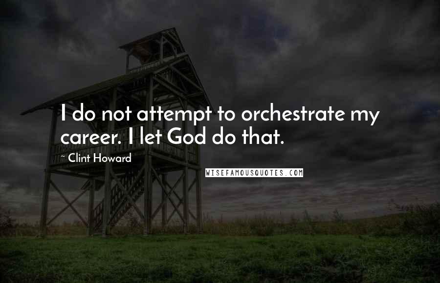 Clint Howard Quotes: I do not attempt to orchestrate my career. I let God do that.