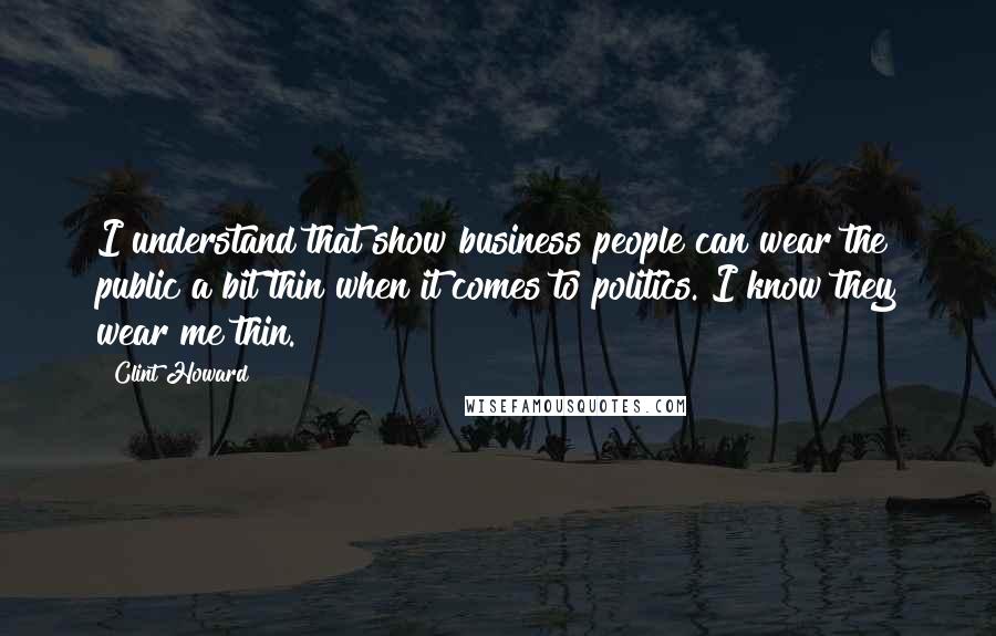 Clint Howard Quotes: I understand that show business people can wear the public a bit thin when it comes to politics. I know they wear me thin.
