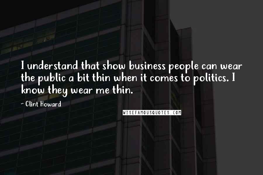 Clint Howard Quotes: I understand that show business people can wear the public a bit thin when it comes to politics. I know they wear me thin.