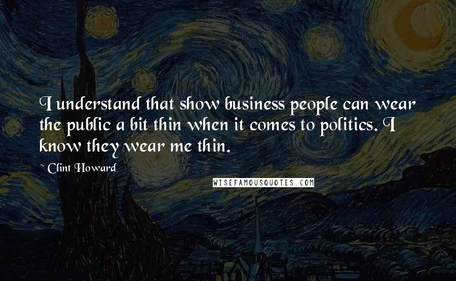 Clint Howard Quotes: I understand that show business people can wear the public a bit thin when it comes to politics. I know they wear me thin.