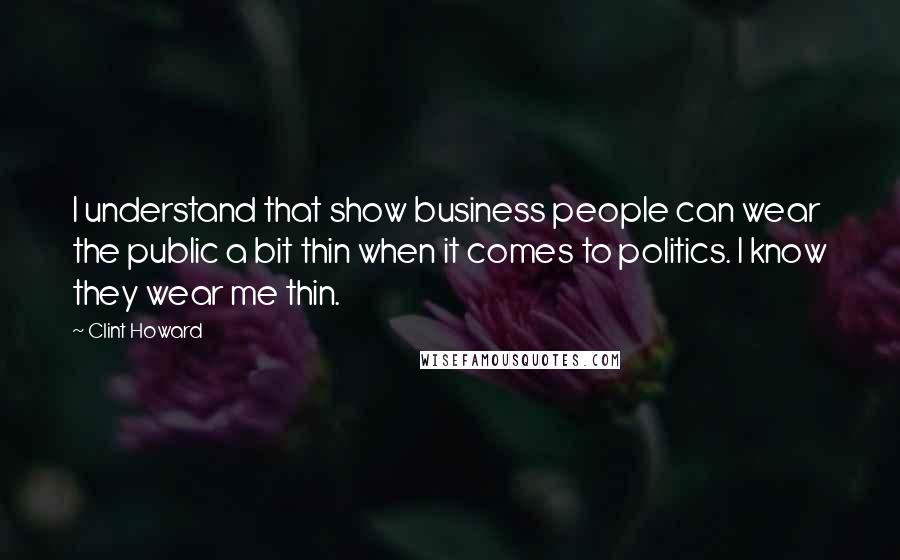 Clint Howard Quotes: I understand that show business people can wear the public a bit thin when it comes to politics. I know they wear me thin.