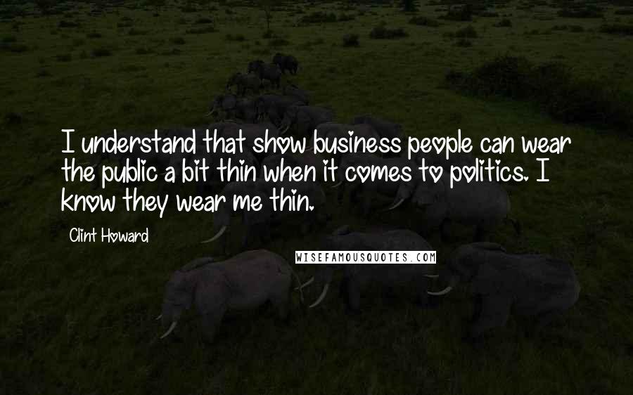 Clint Howard Quotes: I understand that show business people can wear the public a bit thin when it comes to politics. I know they wear me thin.