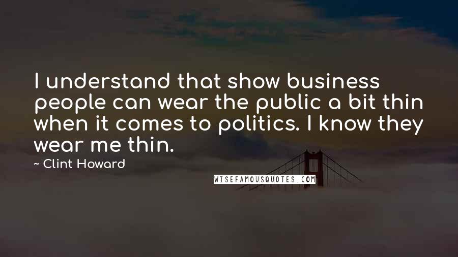 Clint Howard Quotes: I understand that show business people can wear the public a bit thin when it comes to politics. I know they wear me thin.