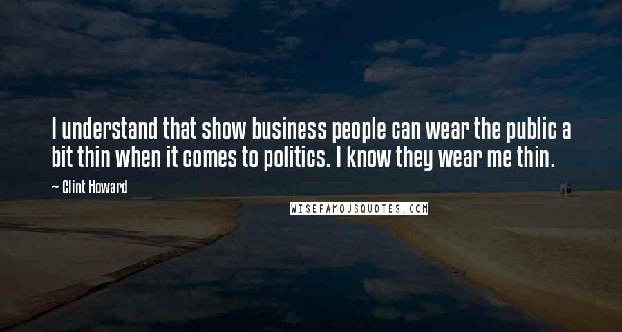 Clint Howard Quotes: I understand that show business people can wear the public a bit thin when it comes to politics. I know they wear me thin.