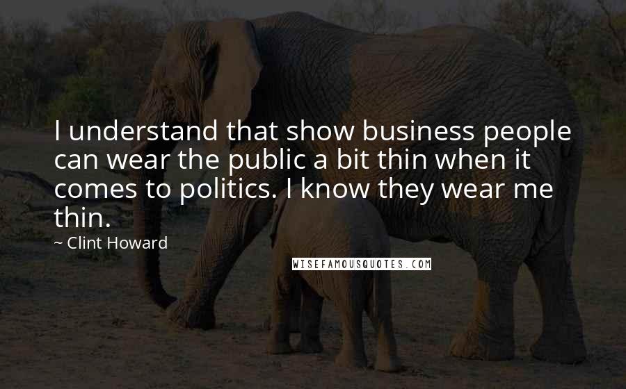 Clint Howard Quotes: I understand that show business people can wear the public a bit thin when it comes to politics. I know they wear me thin.