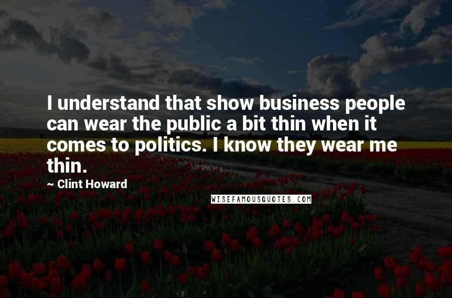 Clint Howard Quotes: I understand that show business people can wear the public a bit thin when it comes to politics. I know they wear me thin.