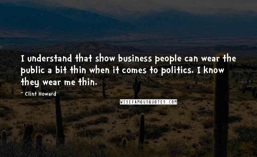 Clint Howard Quotes: I understand that show business people can wear the public a bit thin when it comes to politics. I know they wear me thin.