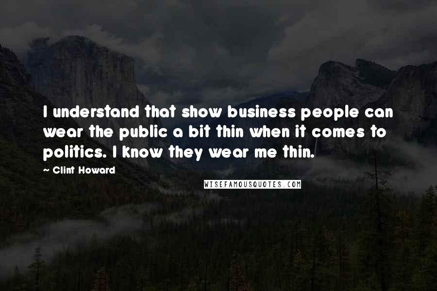 Clint Howard Quotes: I understand that show business people can wear the public a bit thin when it comes to politics. I know they wear me thin.