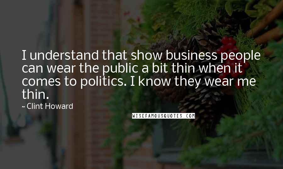 Clint Howard Quotes: I understand that show business people can wear the public a bit thin when it comes to politics. I know they wear me thin.