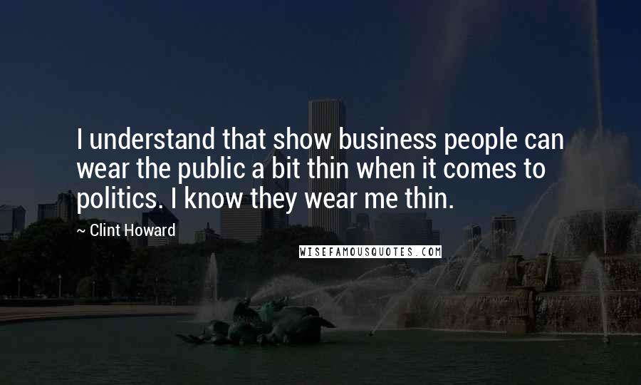 Clint Howard Quotes: I understand that show business people can wear the public a bit thin when it comes to politics. I know they wear me thin.