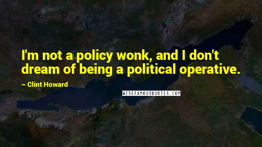 Clint Howard Quotes: I'm not a policy wonk, and I don't dream of being a political operative.
