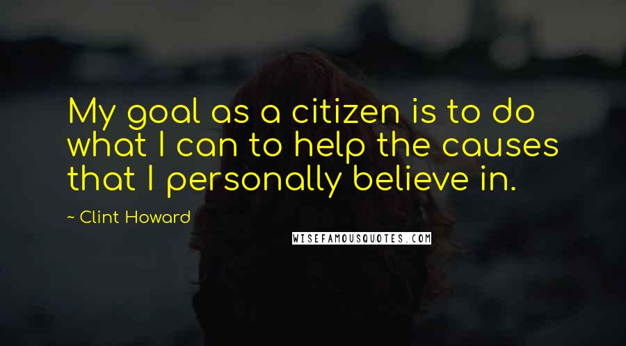 Clint Howard Quotes: My goal as a citizen is to do what I can to help the causes that I personally believe in.