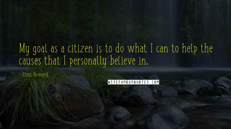 Clint Howard Quotes: My goal as a citizen is to do what I can to help the causes that I personally believe in.