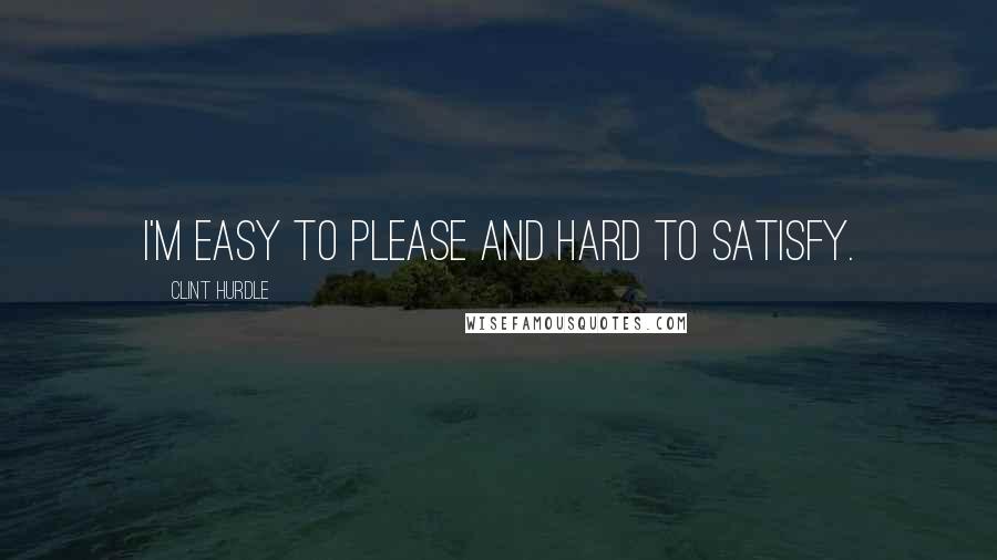 Clint Hurdle Quotes: I'm easy to please and hard to satisfy.