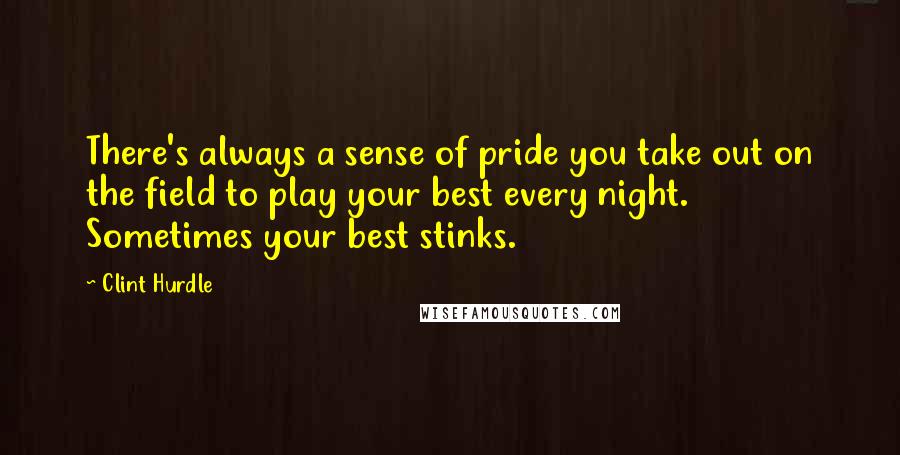 Clint Hurdle Quotes: There's always a sense of pride you take out on the field to play your best every night. Sometimes your best stinks.