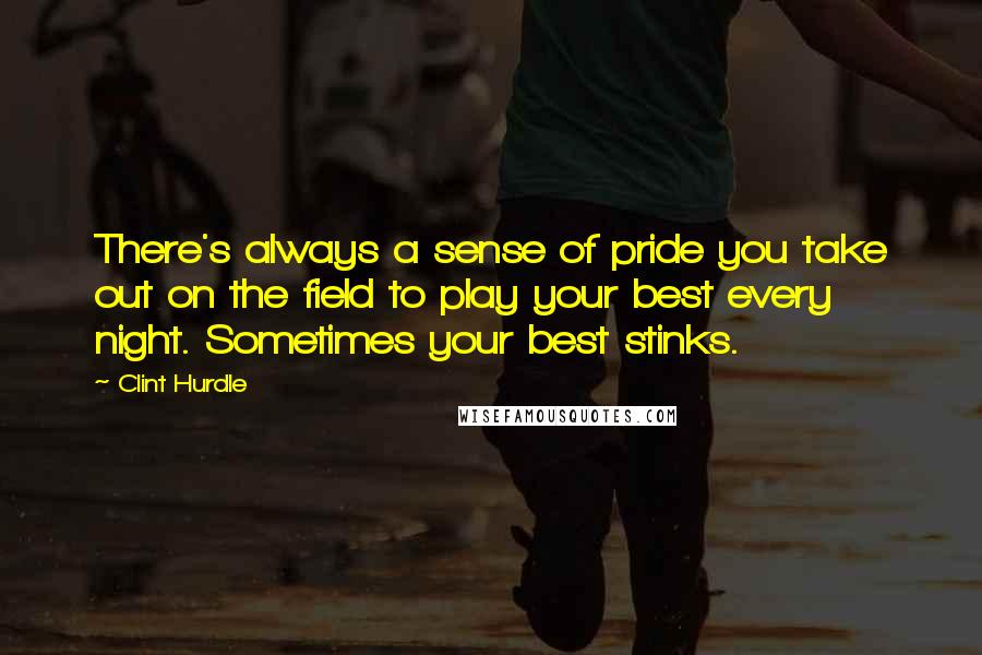 Clint Hurdle Quotes: There's always a sense of pride you take out on the field to play your best every night. Sometimes your best stinks.