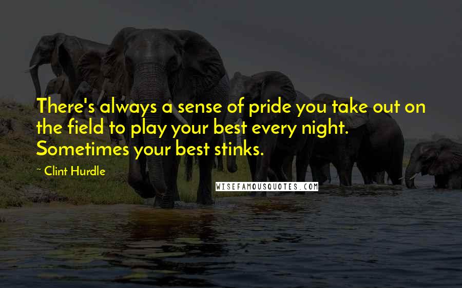 Clint Hurdle Quotes: There's always a sense of pride you take out on the field to play your best every night. Sometimes your best stinks.