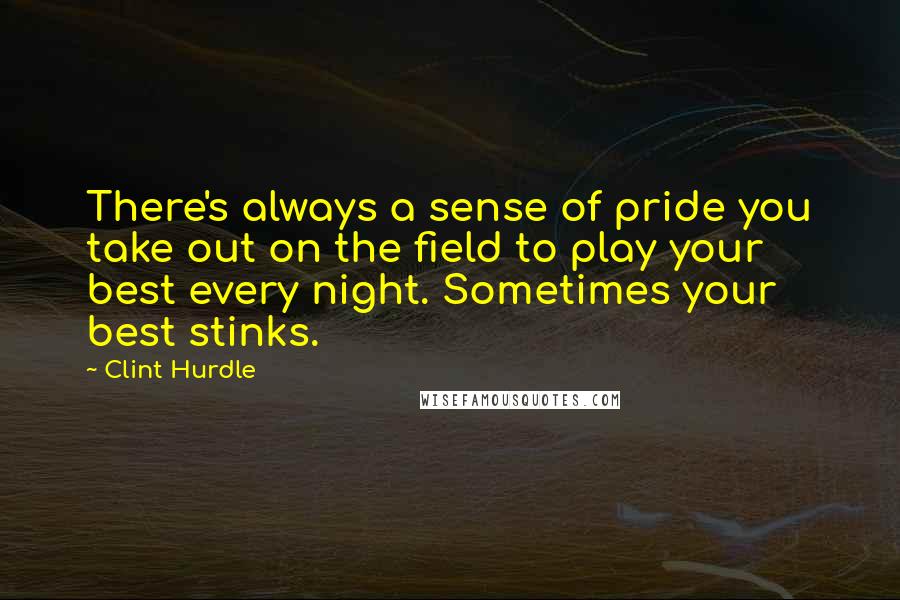 Clint Hurdle Quotes: There's always a sense of pride you take out on the field to play your best every night. Sometimes your best stinks.