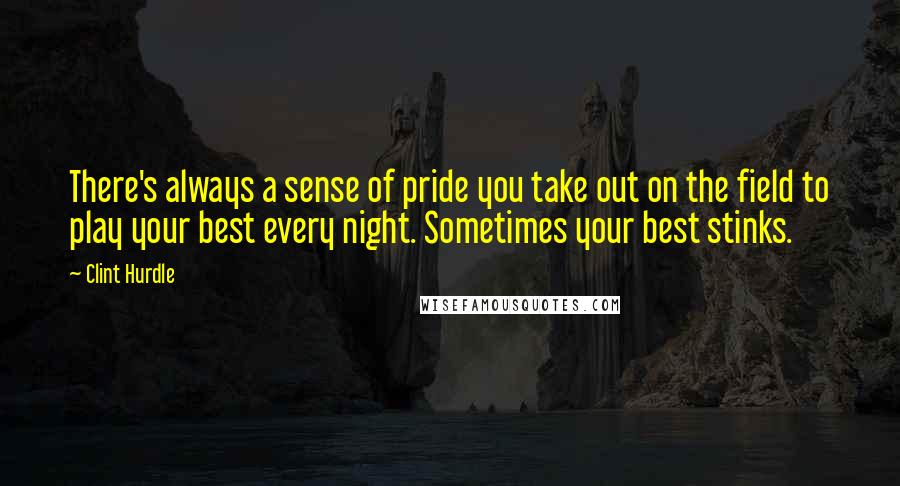 Clint Hurdle Quotes: There's always a sense of pride you take out on the field to play your best every night. Sometimes your best stinks.