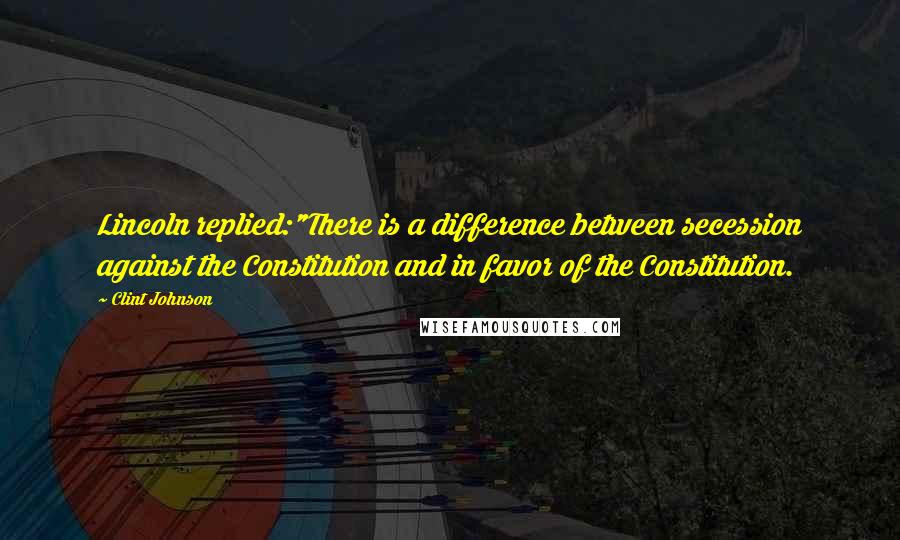 Clint Johnson Quotes: Lincoln replied:"There is a difference between secession against the Constitution and in favor of the Constitution.