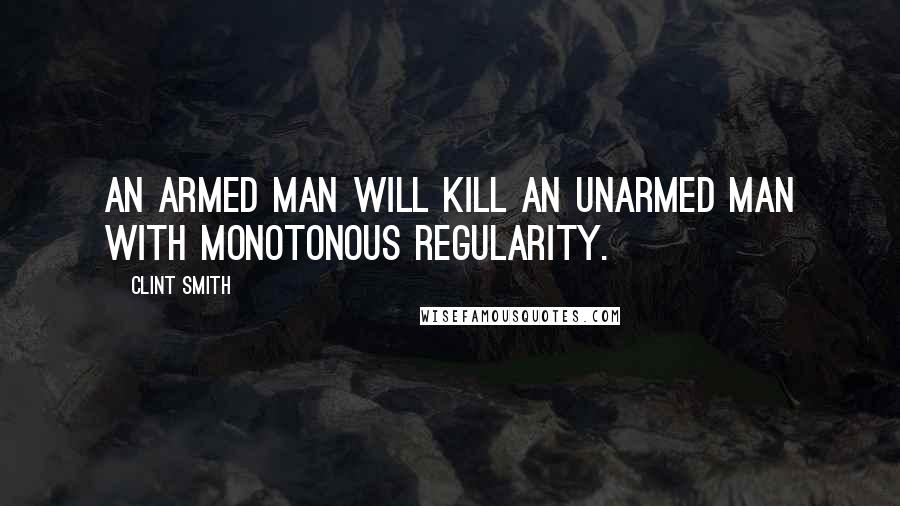 Clint Smith Quotes: An armed man will kill an unarmed man with monotonous regularity.