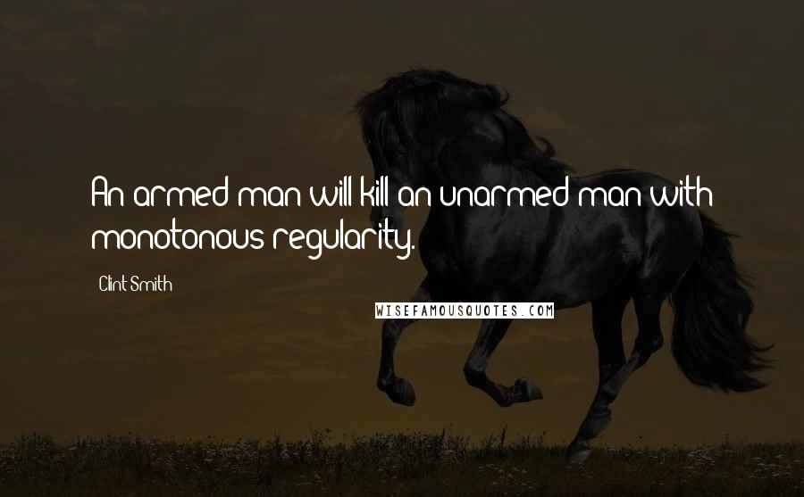 Clint Smith Quotes: An armed man will kill an unarmed man with monotonous regularity.