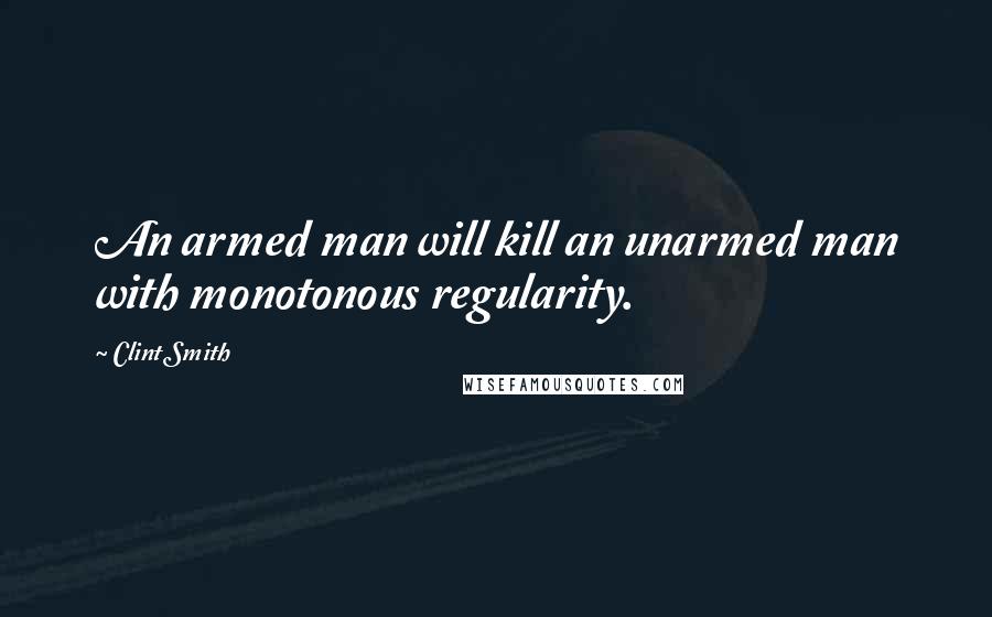 Clint Smith Quotes: An armed man will kill an unarmed man with monotonous regularity.