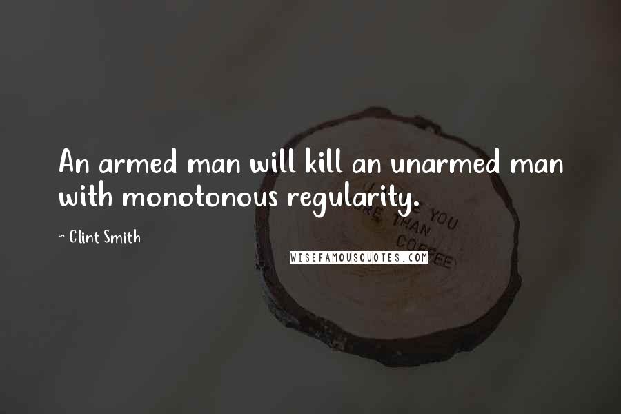 Clint Smith Quotes: An armed man will kill an unarmed man with monotonous regularity.