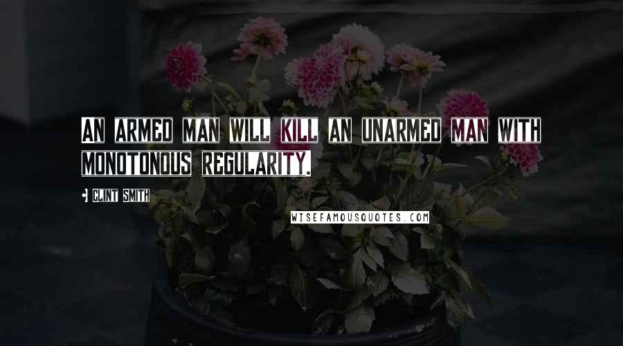 Clint Smith Quotes: An armed man will kill an unarmed man with monotonous regularity.