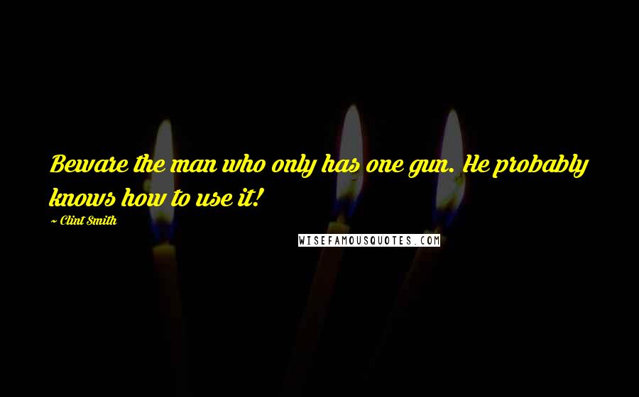 Clint Smith Quotes: Beware the man who only has one gun. He probably knows how to use it!