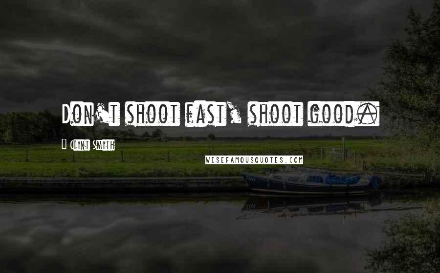 Clint Smith Quotes: Don't shoot fast, shoot good.